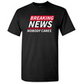 Breaking News Nobody Cares - Funny Sarcastic T Shirt