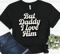 Funny But Daddy I Love Him Sarcastic Romantic Humor Ironic Statement Trendy Meme
