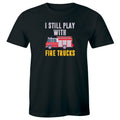 I Still Play with Fire Trucks Men's T-Shirt Funny Firefighter Gift for Him Tee