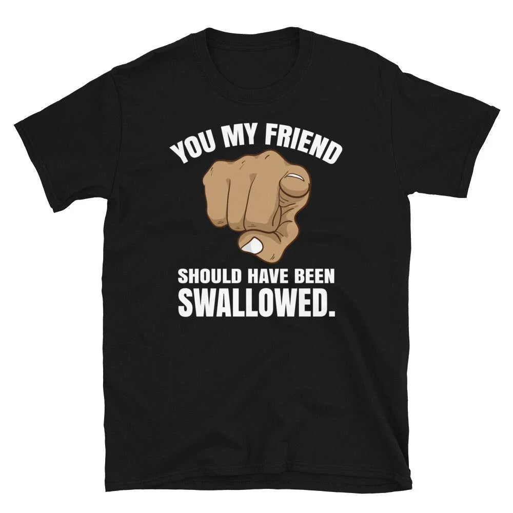 Adult Humor You My Friend Should Have Been Swallowed Short-Sleeve Unisex T-Shirt