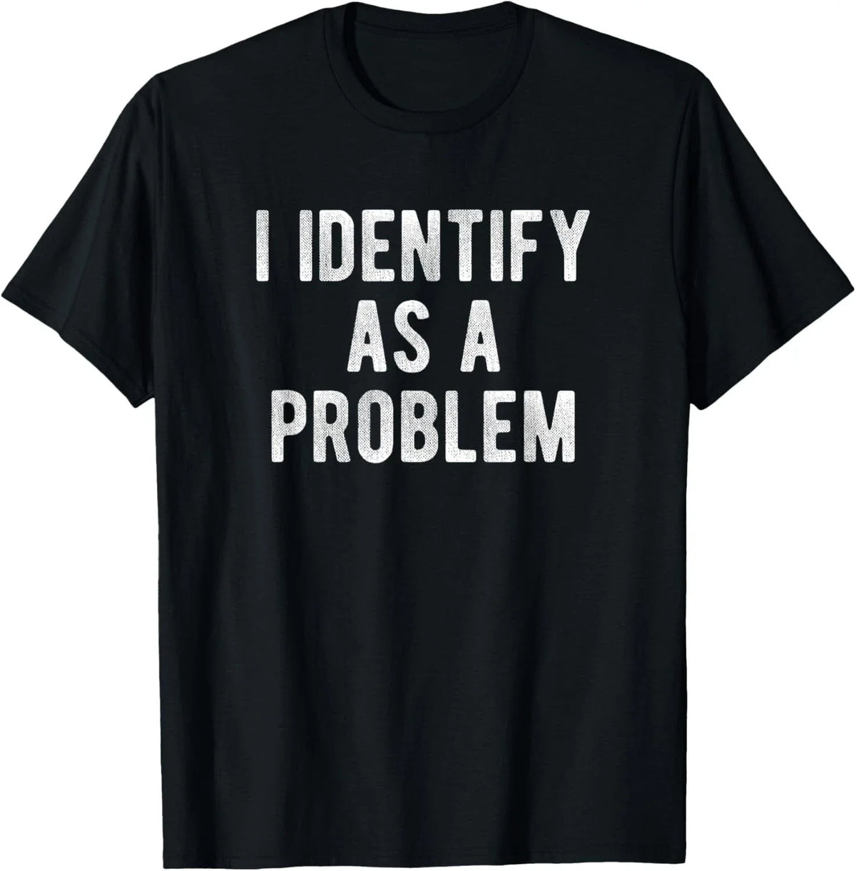 I Identify As A Problem Funny Humor Joke Sarcastic Quote T-Shirt unisex T-Shirt