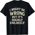I Might Be Wrong But It's Highly Unlikely Sarcastic Novelty T-Shirt