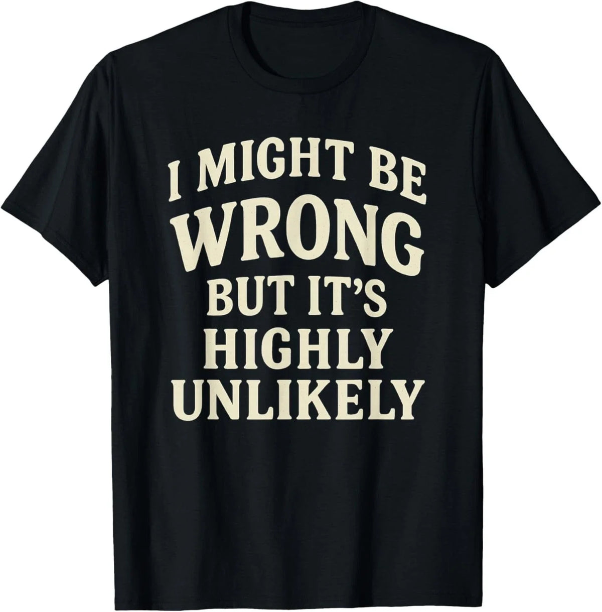 I Might Be Wrong But It's Highly Unlikely Sarcastic Novelty T-Shirt