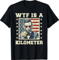 WTF is A Kilometer Abe Lincoln July 4th Funny Patriotic T-Shirt