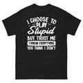 I Choose to Play Stupid but Trust Me I Know Everything Men's Classic Tee