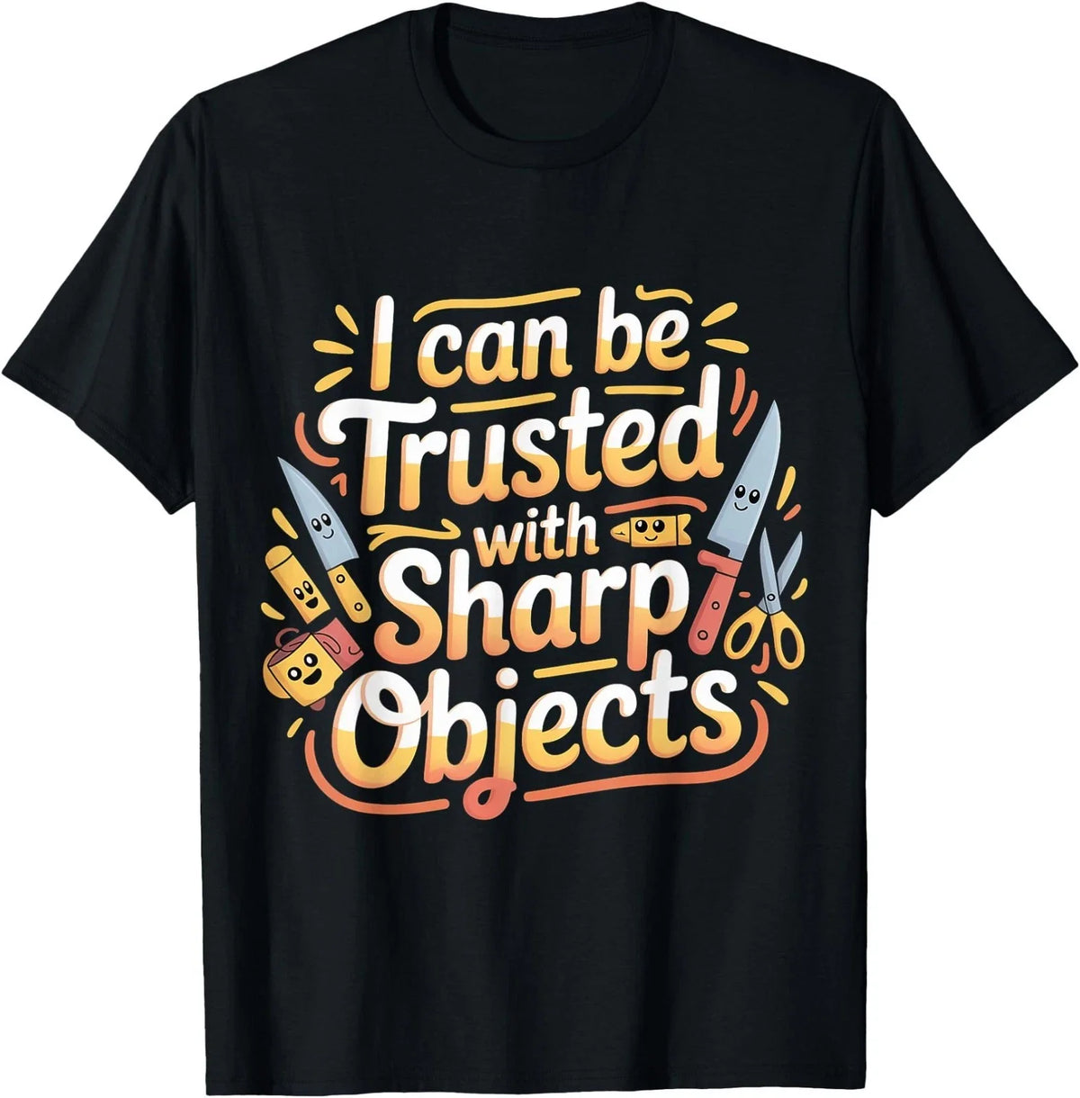 I Can Be Trusted with Sharp Objects Sarcastic Trust |- T-Shirt