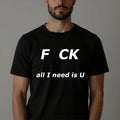 F CK All I Need Is You T-Shirt Funny Sarcastic Calling Adult Party Tee New Top