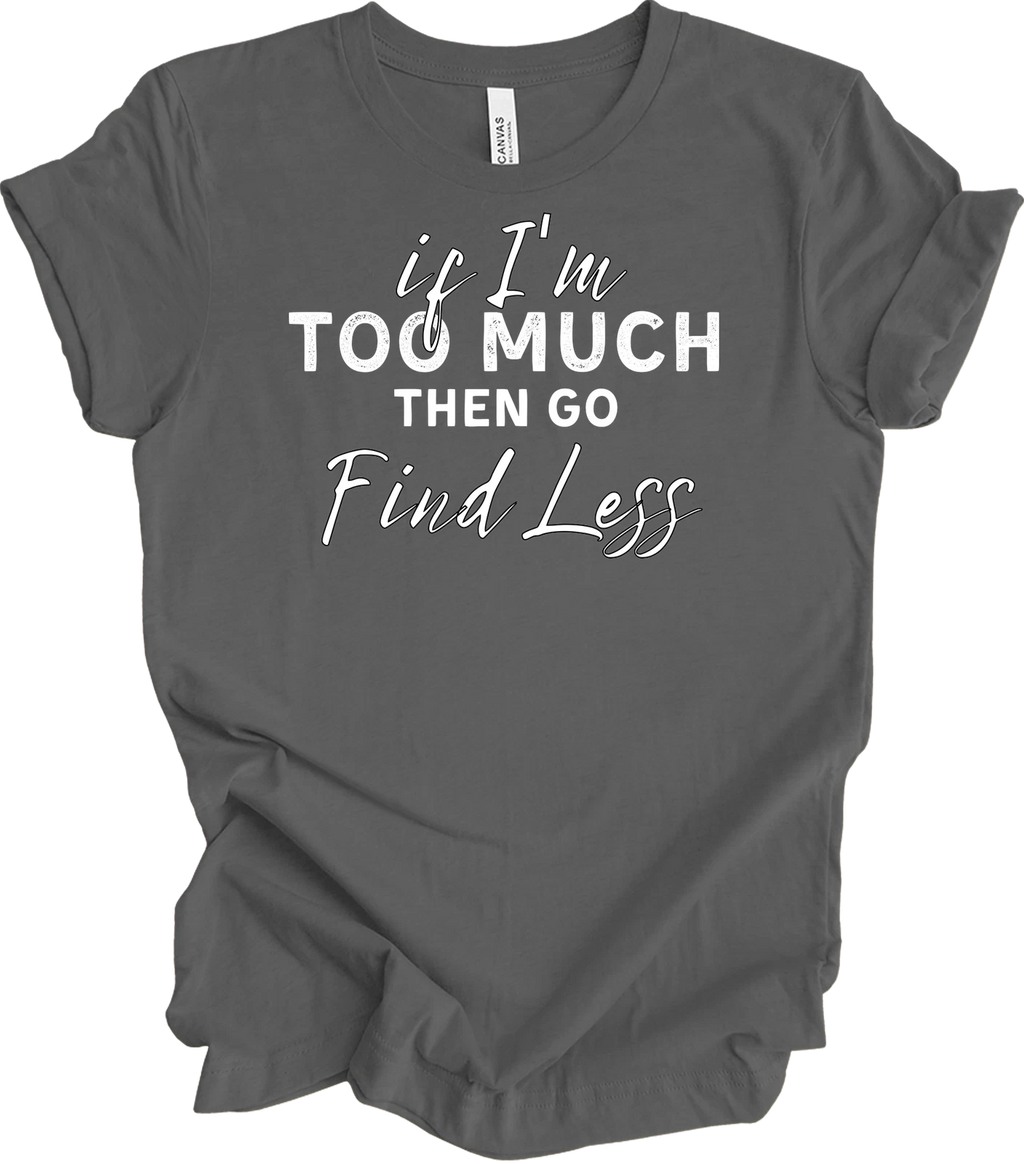 If I'm Too Much Go Find Less Shirt Funny Saying Attitude Birthday Gift Tee