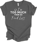 If I'm Too Much Go Find Less Shirt Funny Saying Attitude Birthday Gift Tee