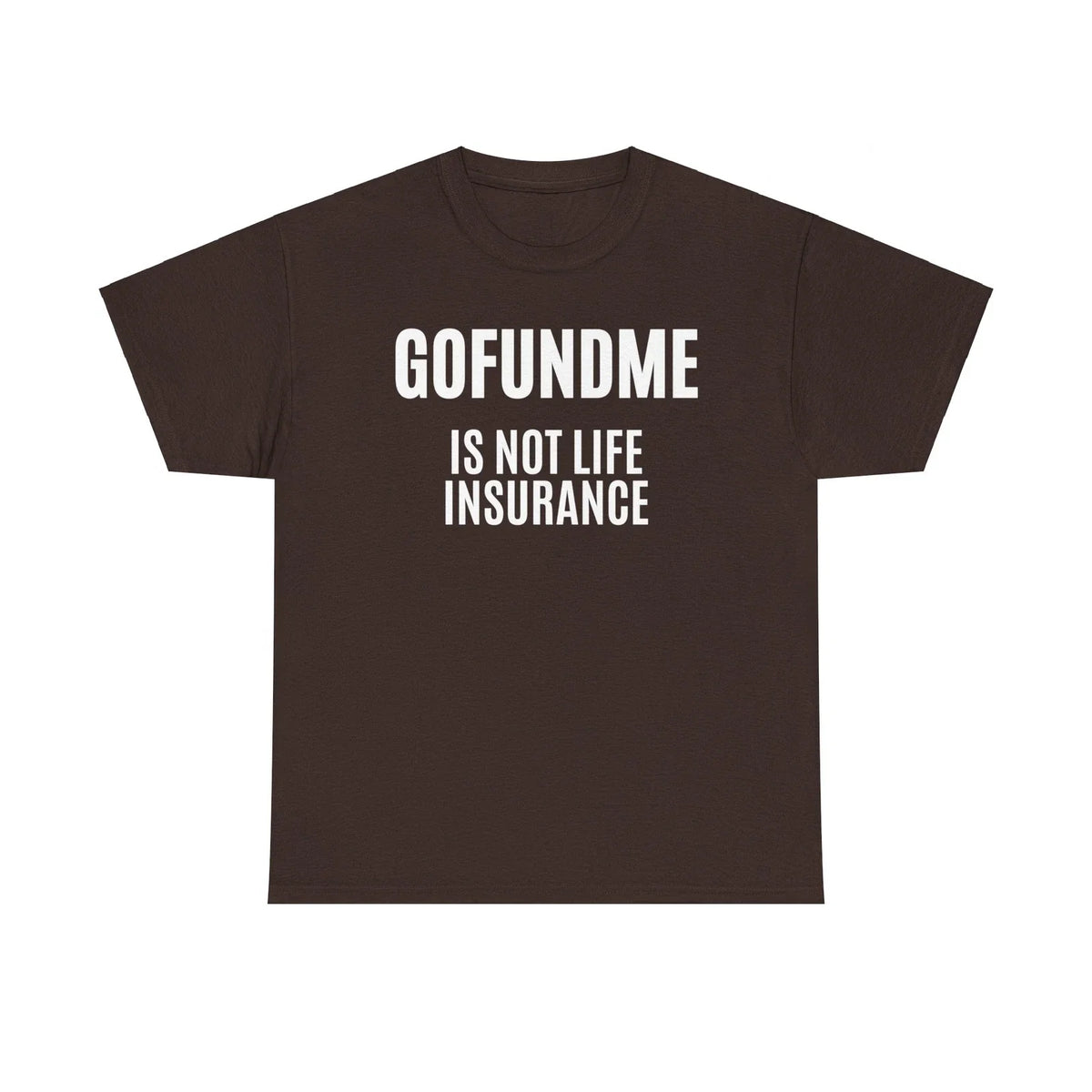 Go Fund Me is not Life Insurance Agent Funny and Humorous T Shirt White Letters
