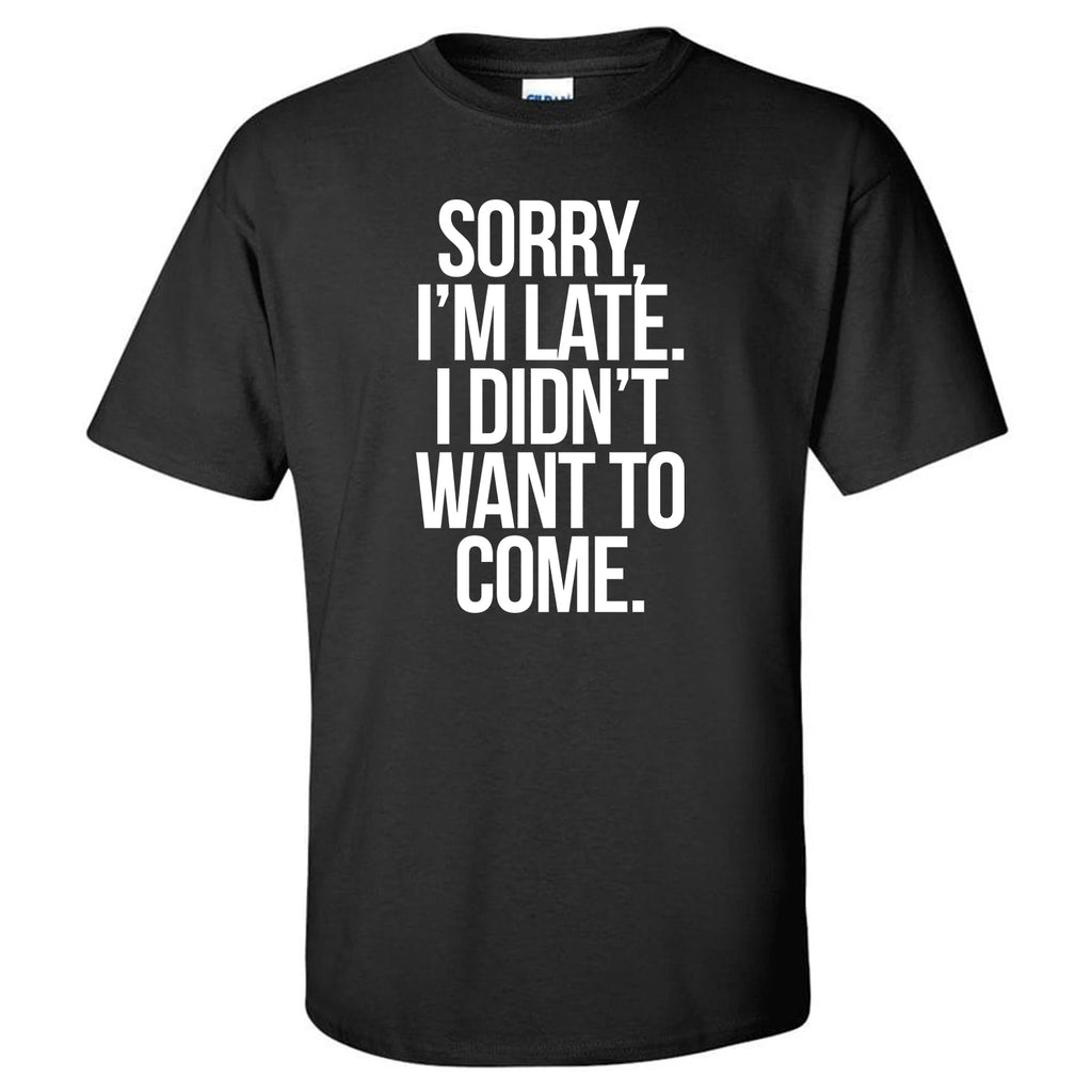 Sorry I'm Late I Didn't Want to Come Funny Novelty Social Party Casual T-shirt