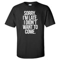 Sorry I'm Late I Didn't Want to Come Funny Novelty Social Party Casual T-shirt