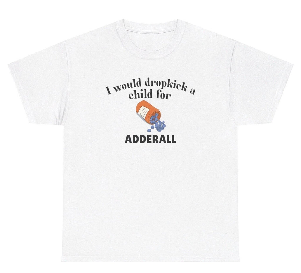 I Would Dropkick A Child For Adderall T Shirt Funny Gen Z Unhinged Tee