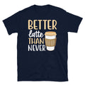 Better Latte Than Never Barista Coffee Caffeine Short-Sleeve Unisex T-Shirt