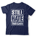 Still Hate Thatcher T-Shirt Political Politics Margaret Thatcher 80s Anti-Tory