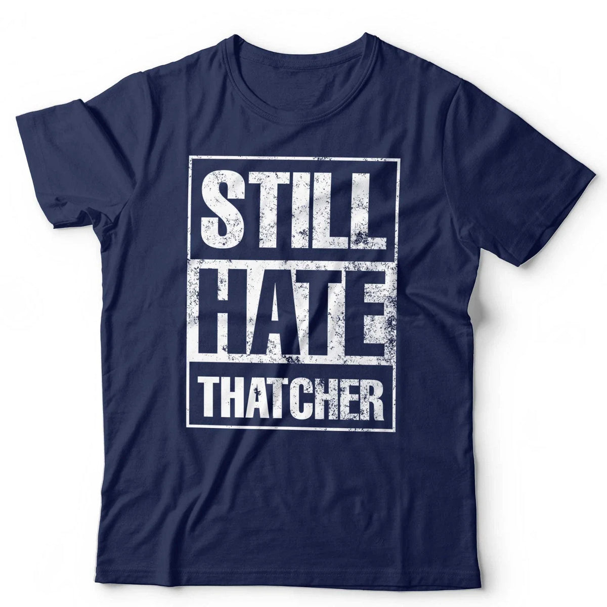 Still Hate Thatcher T-Shirt Political Politics Margaret Thatcher 80s Anti-Tory