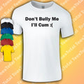 Don't Bully Me I'll Cum T-Shirt | Funny | Dad | Rude | Adult | Joke