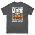 Just One More the Biggest Lie in Modern History Beer Drinker Unisex Classic Tee