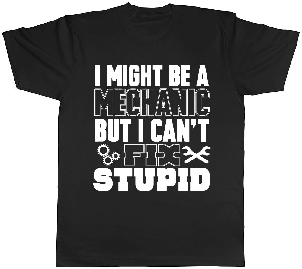 I Might be a Mechanic but I can't Fix Stupid Unisex Mens Womens Ladies T Shirt