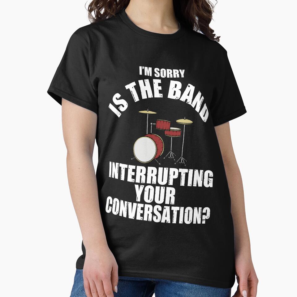 I'M SORRY IS THE BAND INTERRUPTING YOUR CONVERSATION? T-Shirt by bigerdan