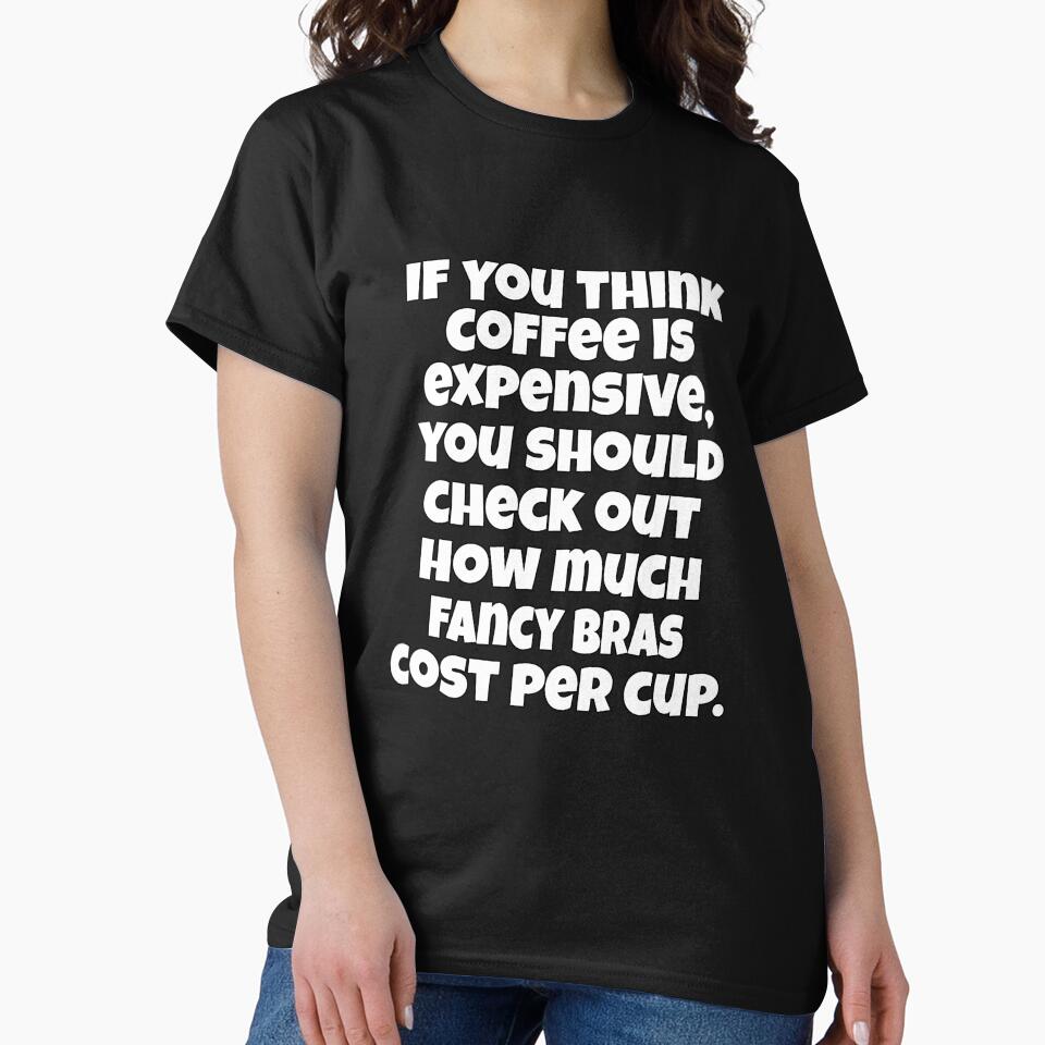 Funny Sarcastic Humor If You Think Coffee Is Expensive, You Should Check Out by fantasticdesign