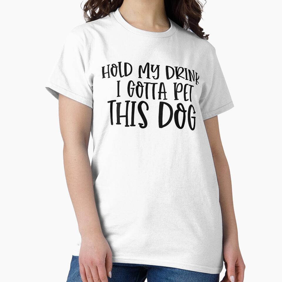 Hold My Drink I Gotta Pet This Dog by TeesYouWant