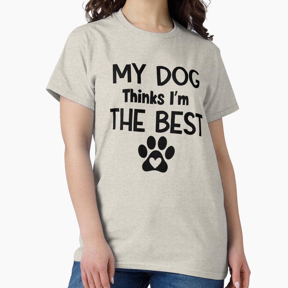 My Dog Thinks I'm The Best by MyMysTShirts