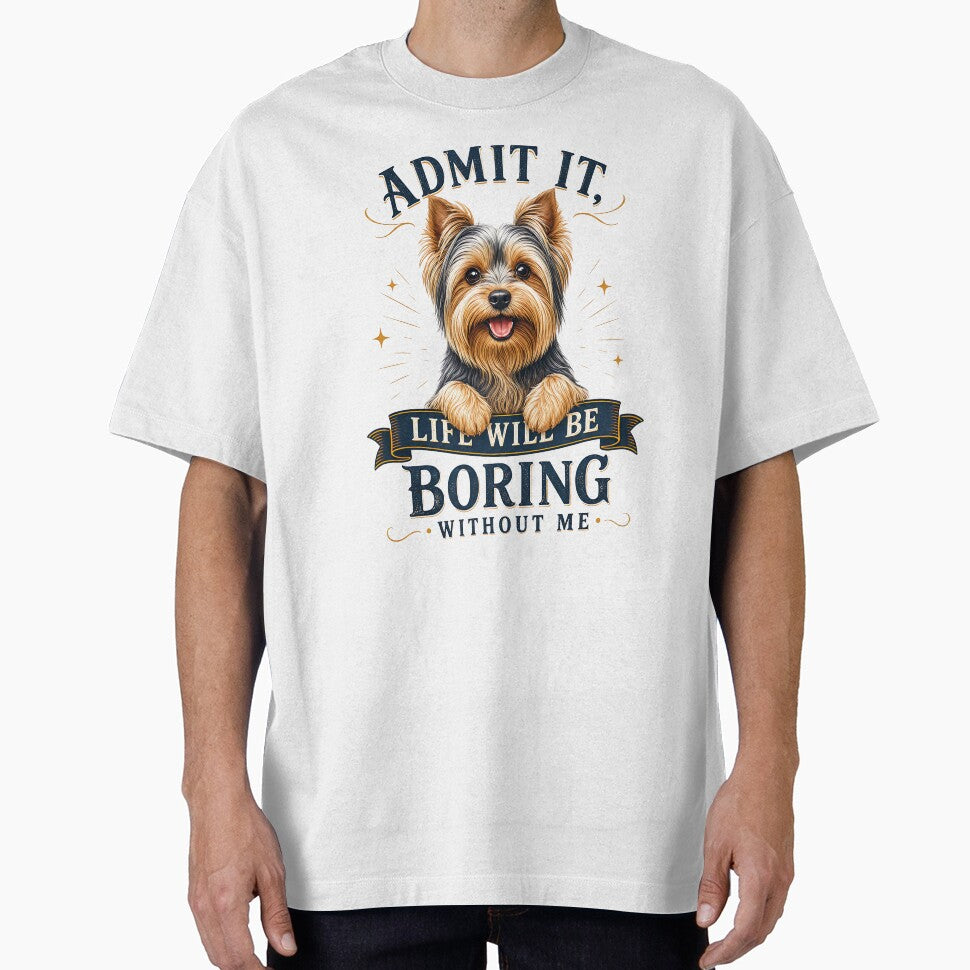 Yorkshire Terrier - Admit It Life Would Be Boring Without Me - Funny T-shirt by wmhtees