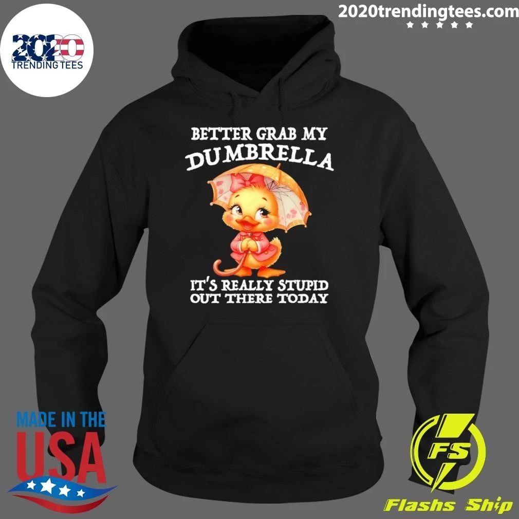 Cute Duck Better Grab My Dumbrella It’s Really Stupid Out There Today Shirt
