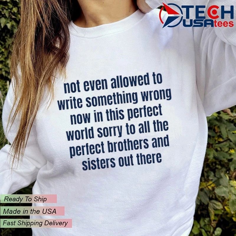 Not even allowed to write something wrong now in this perfect world shirt