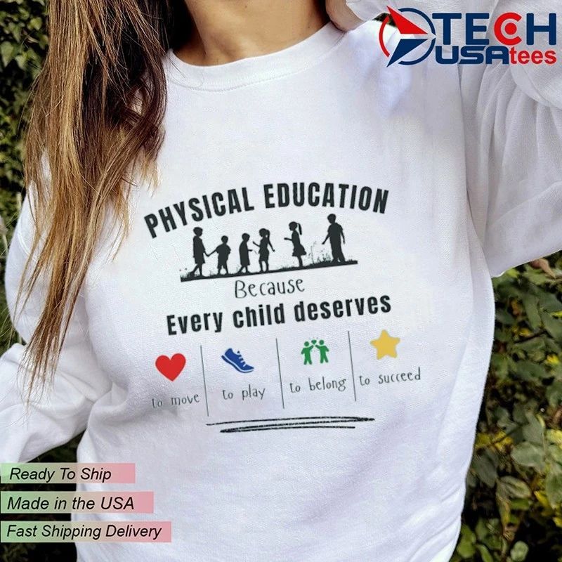 Physical education because every child deserves to move to play to belong to succeed shirt