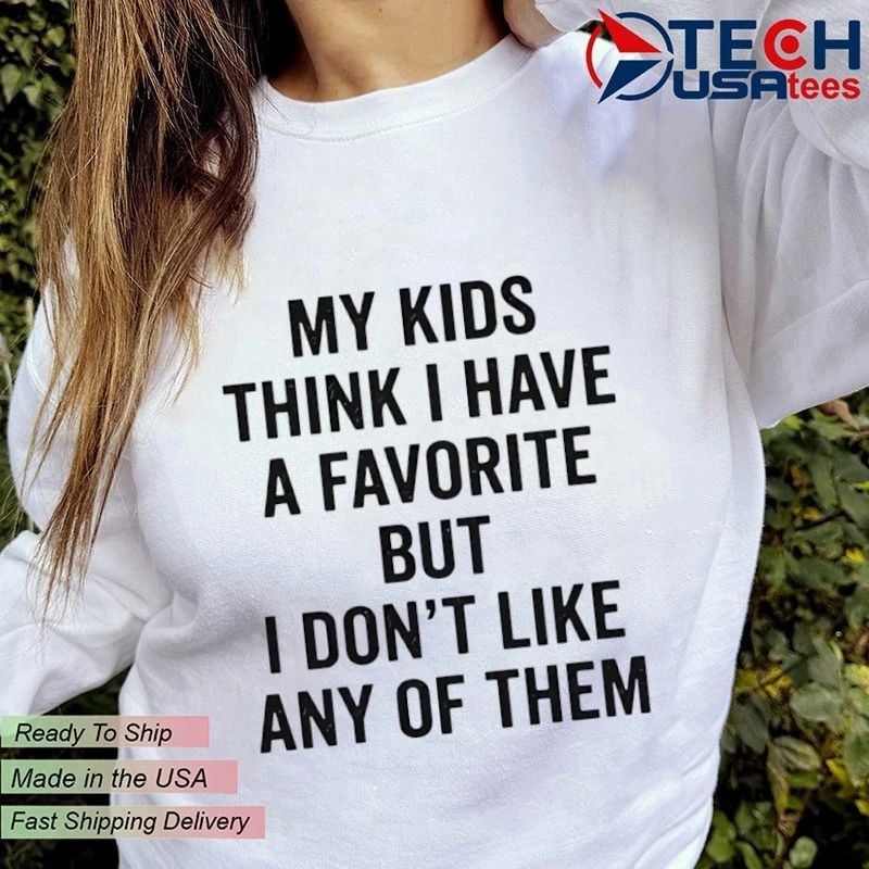 My kids think I have a favorite but I don’t like any of them shirt