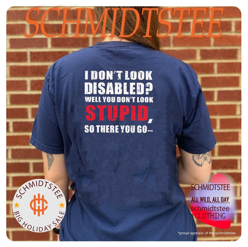 I don’t look disables well you don’t look stupid so there you go shirt