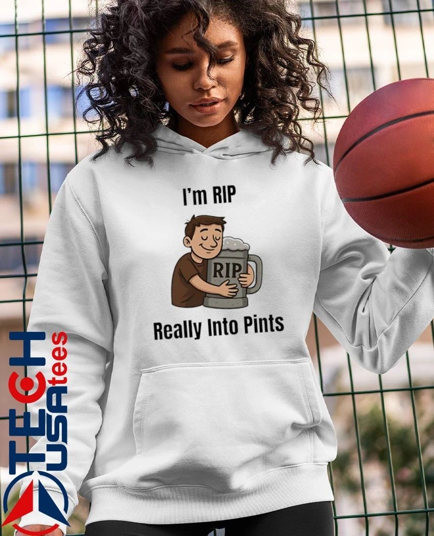 I’m rip really into pints beer shirt