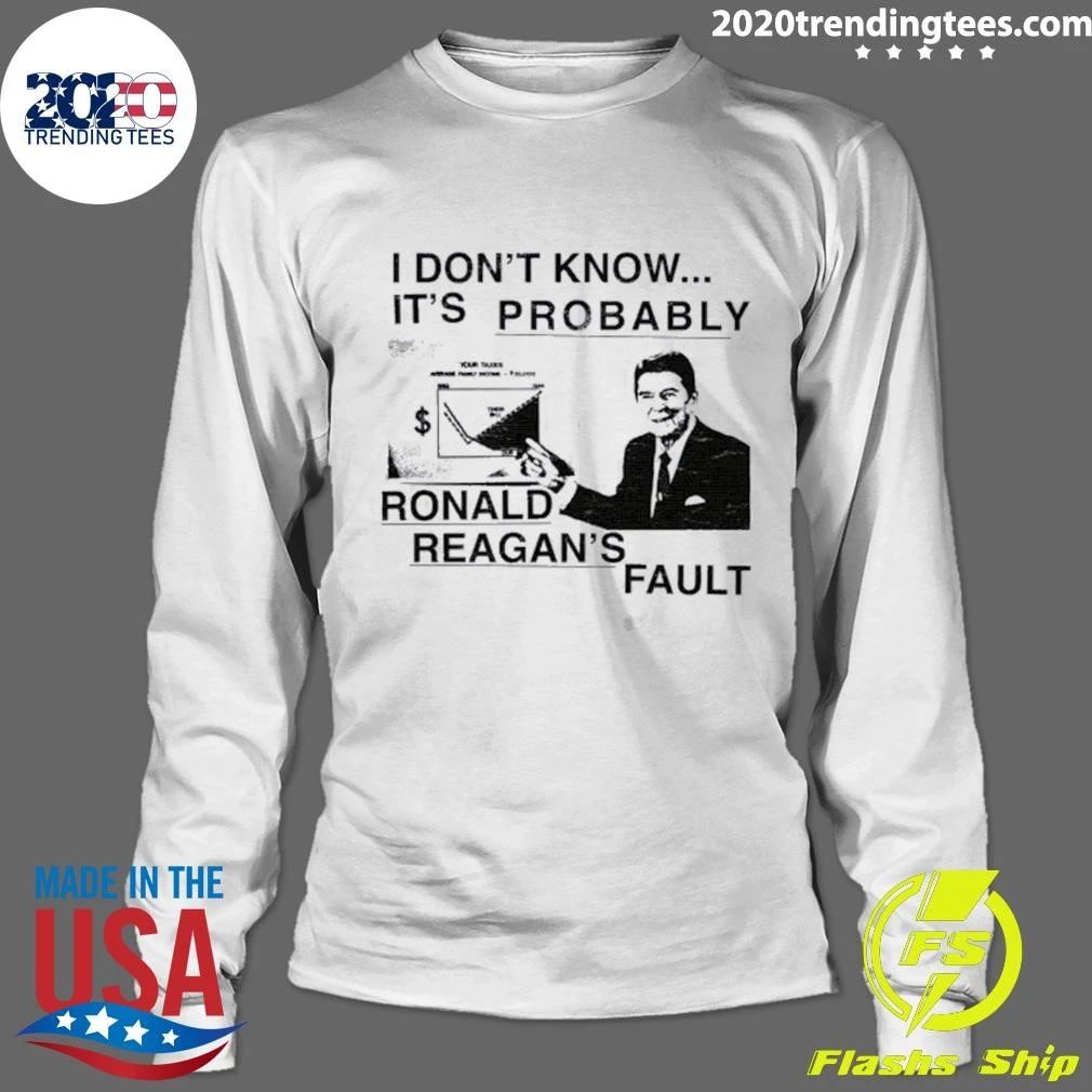 I Don’t Know It’s Probably Ronald Reagan’s Fault Shirt