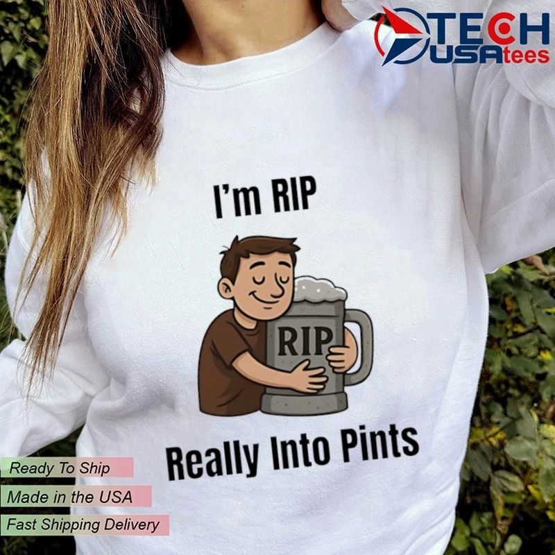 I’m rip really into pints beer shirt