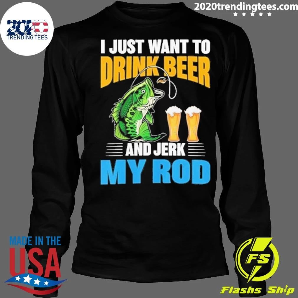 I Just Want To Drink Beer and Jerk My Rod Fishing Shirt