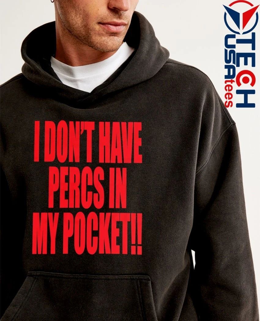I don’t have percs in my pocket shirt