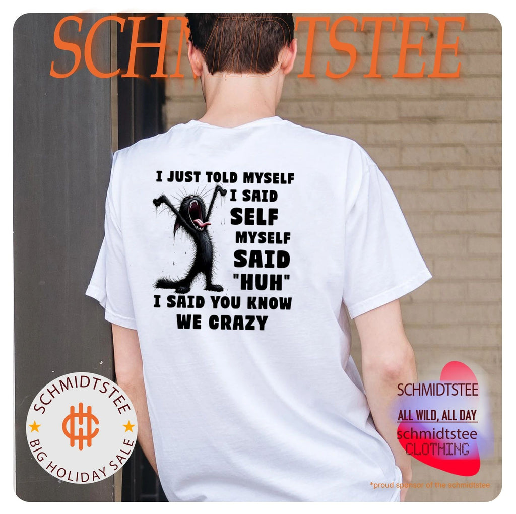 Cat I just told myself I said self myself said huh I said you know we crazy shirt