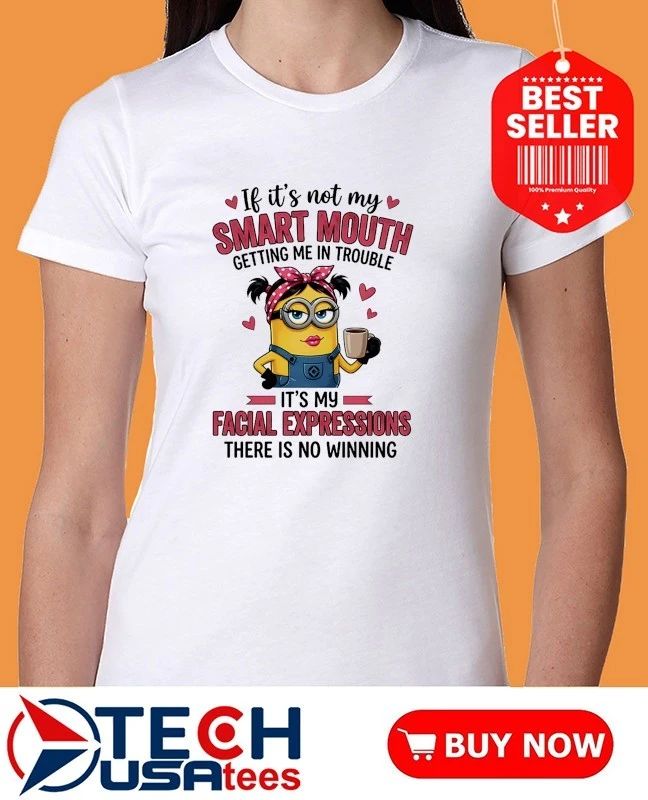Minion if it’s not my getting me in trouble it’s my facial expressions there is no winning shirt