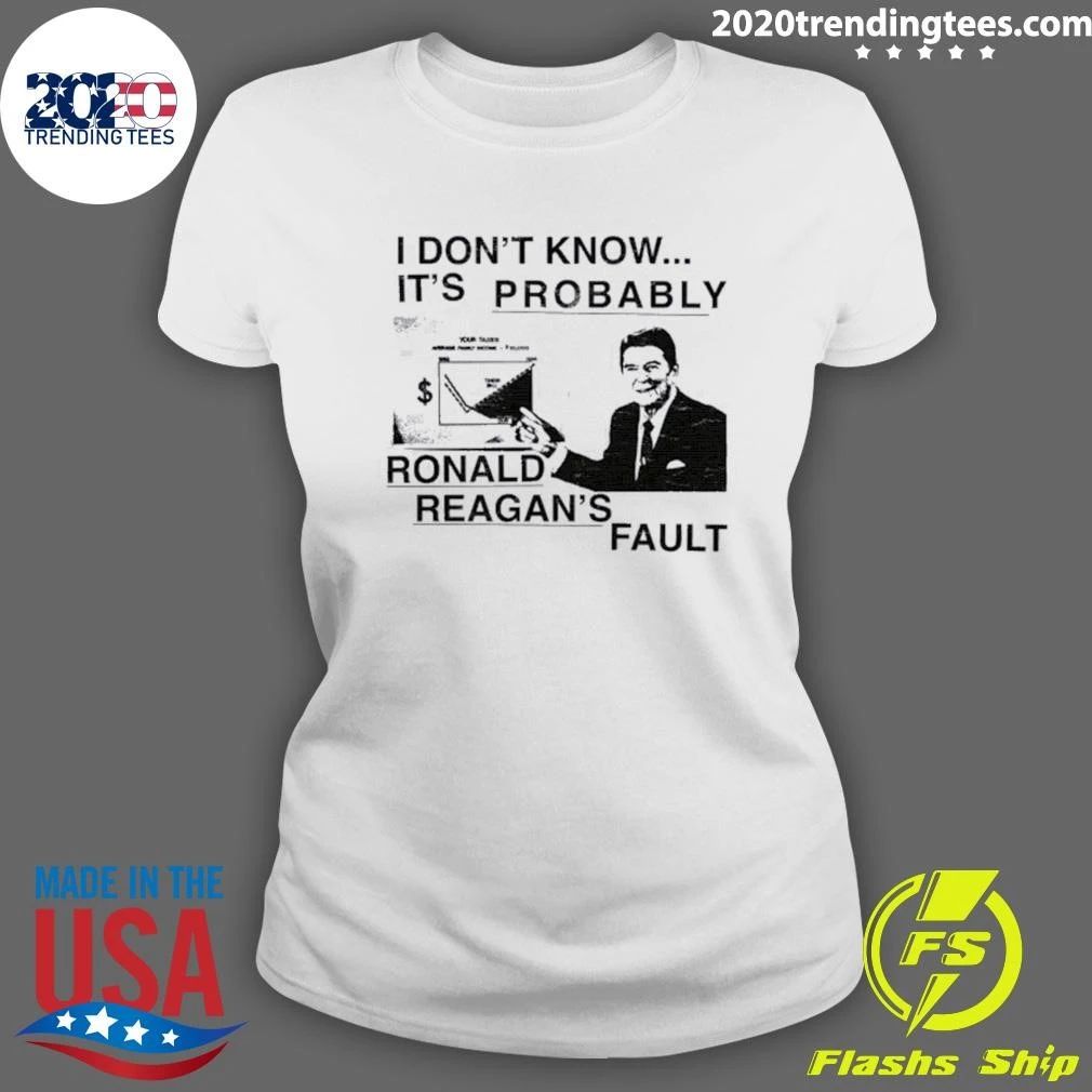 I Don’t Know It’s Probably Ronald Reagan’s Fault Shirt