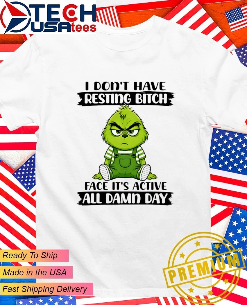 Grinch I don’t have resting bitch face it’s active all damn day shirt