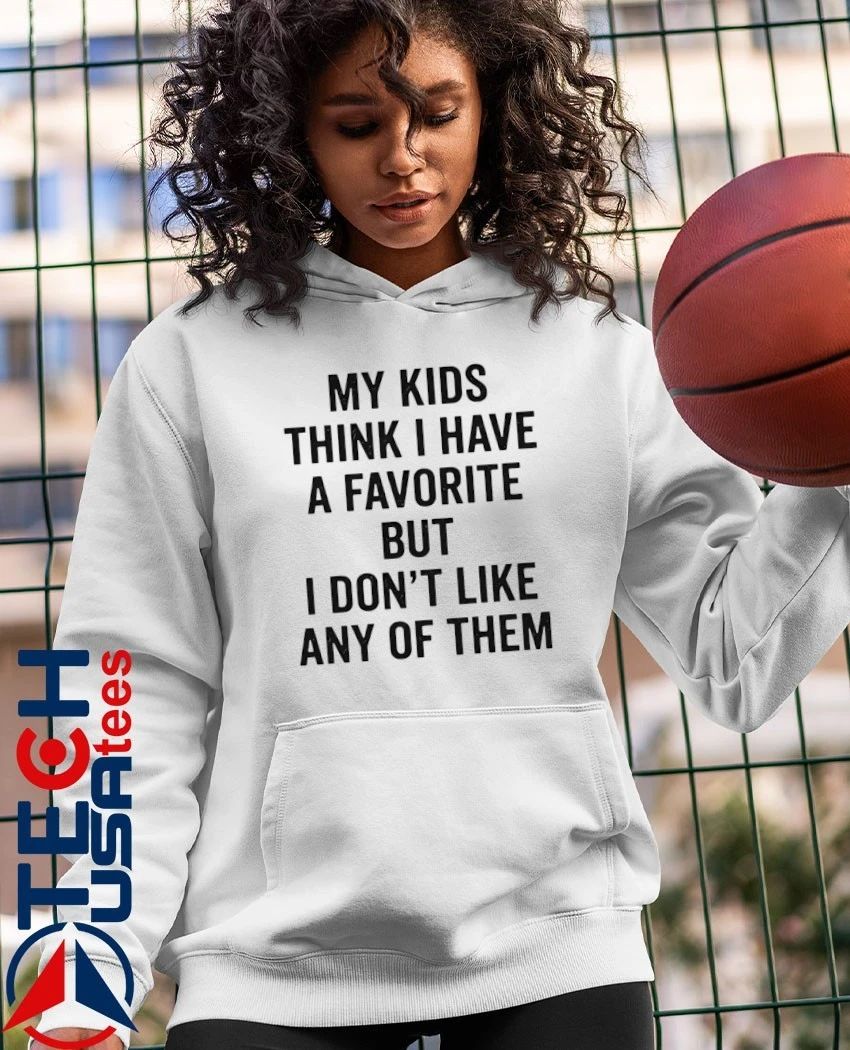 My kids think I have a favorite but I don’t like any of them shirt