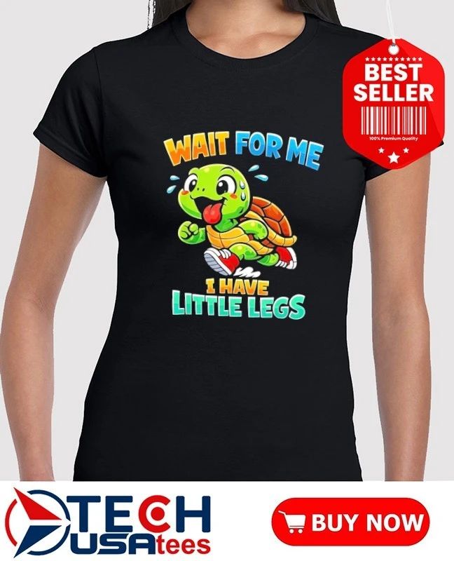 Turtle wait for me I have little legs shirt