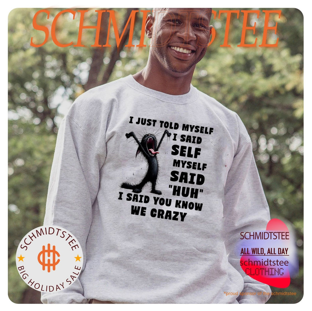 Cat I just told myself I said self myself said huh I said you know we crazy shirt