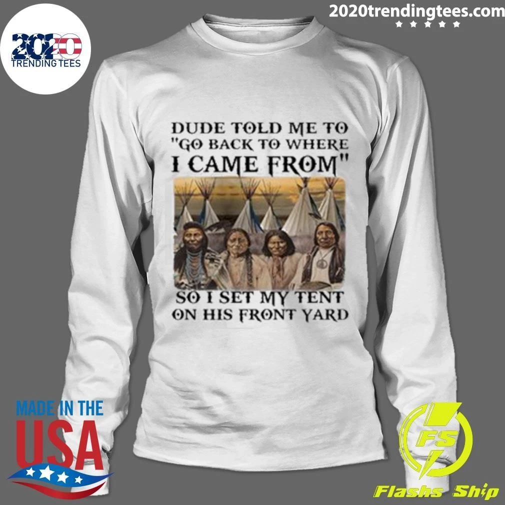 Dude Told Me To Go Back To Where I Came From So I Set My Tent On His Front Yard Shirt
