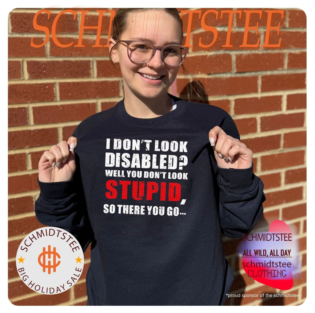 I don’t look disables well you don’t look stupid so there you go shirt