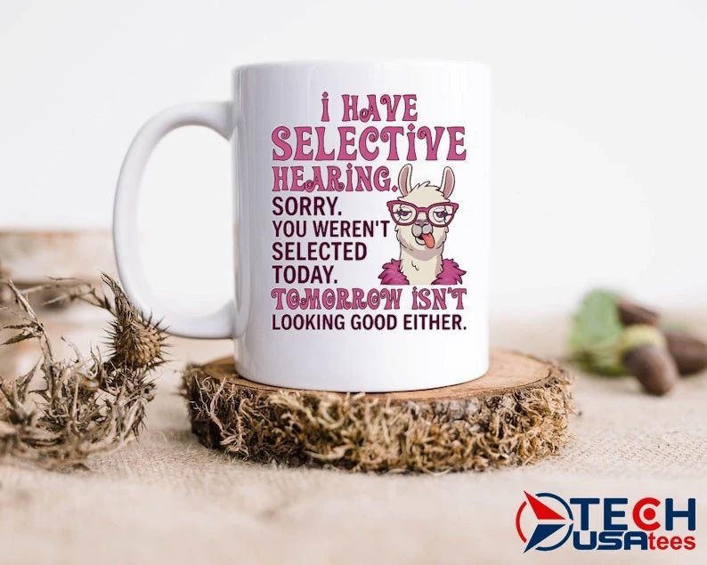 Llama I have selective hearing sorry you weren’t selected today tomorrow isn’t looking good either shirt