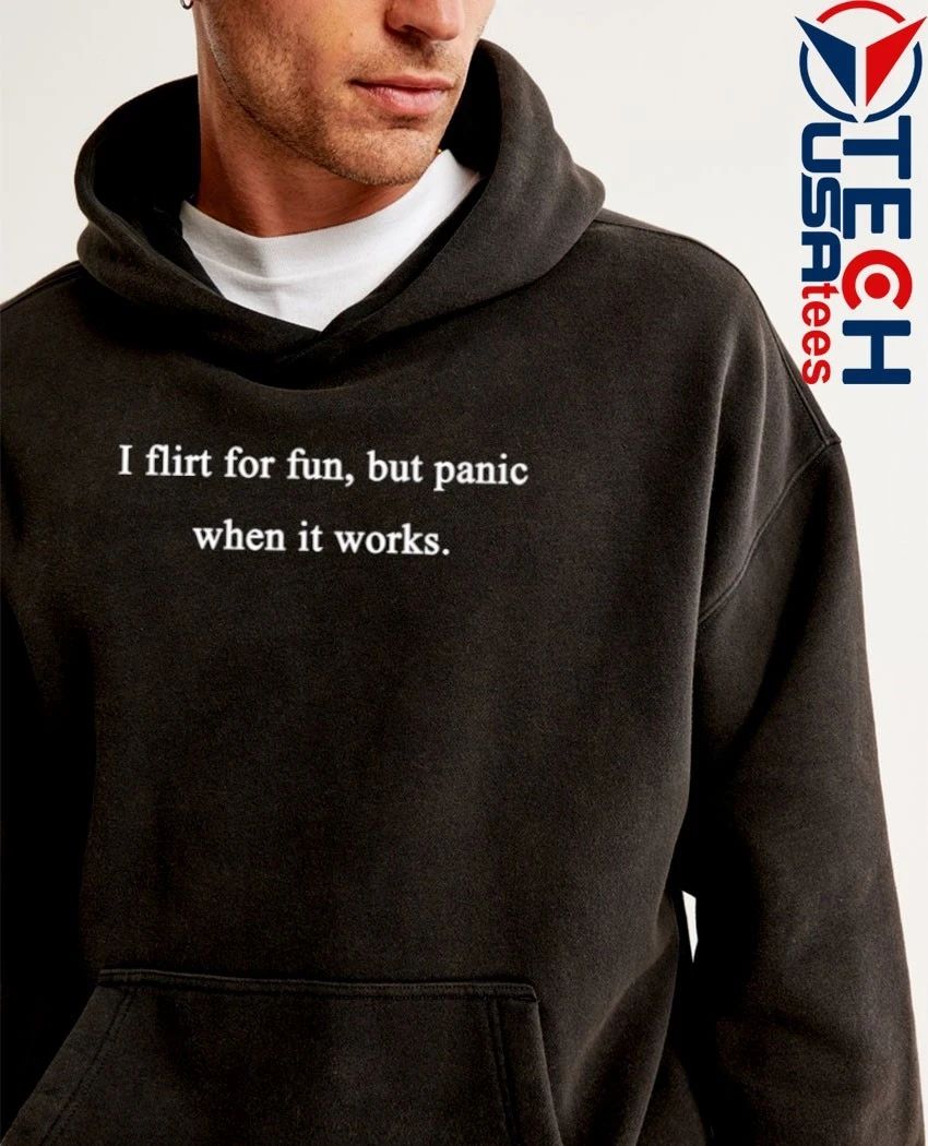I flirt for fun but panic when it works shirt