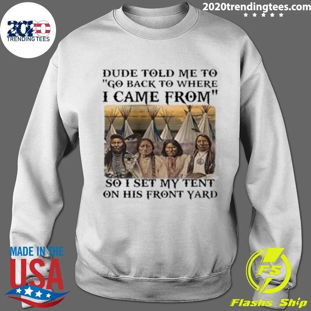 Dude Told Me To Go Back To Where I Came From So I Set My Tent On His Front Yard Shirt